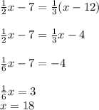 \frac{1}{2} x-7=\frac{1}{3} (x-12)\\\\\frac{1}{2} x-7=\frac{1}{3}x-4\\\\\frac{1}{6}x-7=-4\\\\\frac{1}{6}x=3\\x=18