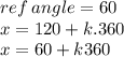 ref \: angle = 60 \\ x = 120+ k.360  \\ x = 60 + k360