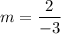 \displaystyle m = \frac{2}{-3}