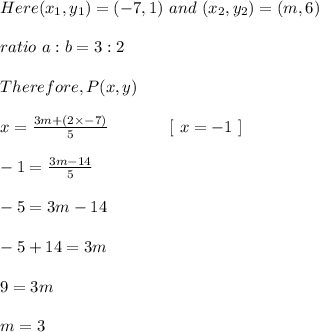 Here (x_1 , y_ 1 ) = ( -7 , 1 ) \ and \ (x_ 2 , y _ 2 ) = (m , 6)\\\\ratio\ a:b  = 3 : 2\\\\Therefore, P (x, y) \\\\x = \frac{3m + (2\times -7)}{5} \ \ \ \ \ \ \ \ \ \ \ [ \ x =  -1 \ ] \\\\-1 = \frac{3m - 14}{5}\\\\- 5 = 3m - 14\\\\-5 + 14 = 3m\\\\9 = 3m \\\\m = 3