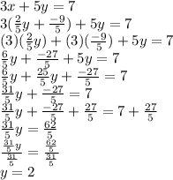3x+5y=7\\3(\frac{2}{5} y+\frac{-9}{5})+5y=7\\(3)(\frac{2}{5} y)+(3)(\frac{-9}{5})+5y=7\\\frac{6}{5} y+\frac{-27}{5}+5y=7\\\frac{6}{5} y+\frac{25}{5}y +\frac{-27}{5}=7\\\frac{31}{5} y+\frac{-27}{5}=7\\\frac{31}{5} y+\frac{-27}{5}+\frac{27}{5}=7+\frac{27}{5}\\\frac{31}{5} y=\frac{62}{5} \\\frac{\frac{31}{5} y}{\frac{31}{5}} =\frac{\frac{62}{5} }{\frac{31}{5}} \\y=2