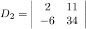 D_2 = \left|\begin{array}{cc} 2& 11 \\ - 6 & 34\end{array}\right|
