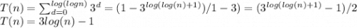 T(n)= \sum_{d=0}^{log(logn)}3^d = (1-3^{log(log(n)+1)})/1-3)=(3^{log(log(n)+1)}-1)/2\\T (n) = 3 log (n)-1