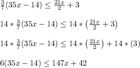 \frac{3}{7}(35x-14) \le \frac{21x}{2}+3\\\\14*\frac{3}{7}(35x-14) \le 14*\left(\frac{21x}{2}+3\right)\\\\14*\frac{3}{7}(35x-14) \le 14*\left(\frac{21x}{2}\right)+14*\left(3\right)\\\\6(35x-14) \le 147x+42\\\\