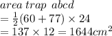 area \: trap \: \: abcd  \\   =  \frac{1}{2}(60 + 77) \times 24  \\ = 137 \times 12 = 1644cm ^{2}