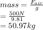 mass = \frac{F_{air}}{g}\\= \frac{500 N}{9.81}\\= 50.97 kg