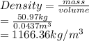 Density = \frac{mass}{volume}\\= \frac{50.97 kg}{0.0437 m^{3}}\\= 1166.36 kg/m^{3}