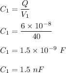 C_1=\dfrac{Q}{V_1}\\\\C_1=\dfrac{6\times 10^{-8}}{40}\\\\C_1=1.5\times 10^{-9}\ F\\\\C_1=1.5\ nF