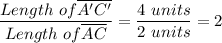 \dfrac{Length \ of \overline  {A'C'}}{Length \ of \overline {AC}} =  \dfrac{4 \ units}{2 \ units} = 2