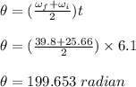 \theta = (\frac{\omega_f + \omega_i}{2} )t\\\\\theta =  (\frac{39.8 + 25.66}{2} )\times 6.1\\\\\theta = 199.653 \ radian