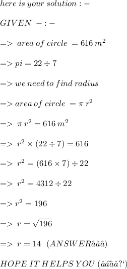 here \: is \: your \: solution :  -  \\  \\ GIVEN  \:  \: -:- \\  \\  =    \: area \: of \: circle \:  = 616 \: m {}^{2}  \\  \\ \ =   pi = 22  \div 7 \\  \\  =   we \: need \: to \: find \: radius \:  \\  \\  =   area \: of \: circle \:  = \pi \: r {}^{2}  \\  \\  =    \: \pi \: r {}^{2}  = 616 \: m {}^{2}  \\  \\  =    \: r {}^{2}  \times (22 \div 7) = 616 \\  \\  =    \: r {}^{2}  =( 616 \times 7) \div 22 \\  \\  =    \: r {  }^{2}  = 4312 \div 22 \\  \\  =   r {}^{2}  = 196 \\  \\  =    \: r =  \sqrt{196}  \\  \\  =    \: r = 14 \: \:   \: (ANSWER✓✓✓) \\  \\ HOPE \:  IT \:  HELPS \:  YOU \: (◕ᴗ◕✿)
