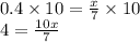 \large{0.4 \times 10 =  \frac{x}{7}  \times 10}    \\  \large{4 =  \frac{10x}{7} }