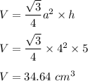 V=\dfrac{\sqrt3}{4}a^2\times h\\\\V=\dfrac{\sqrt3}{4}\times 4^2\times 5\\\\V=34.64\ cm^3
