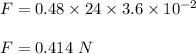 F=0.48\times 24\times 3.6\times 10^{-2}\\\\F=0.414\ N