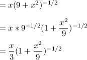 = x(9+x^2)^{-1/2} \\ \\  = x *9^{-1/2}(1+\dfrac{x^2}{9})^{-1/2} \\ \\  = \dfrac{x}{3}(1+ \dfrac{x^2}{9})^{-1/2}