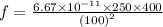 f =  \frac{6.67 \times  {10}^{ - 11}  \times 250 \times 400}{  {(100)}^{2} }