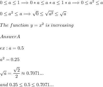 0\leq a\leq 1 \Longrightarrow 0*a\leq a*a\leq 1*a \Longrightarrow 0 \leq a^2 \leq a\\\\0\leq a^2\leq a \Longrightarrow \sqrt{0} \leq \sqrt{a^2}  \leq \sqrt{a} \\\\The\ function\ y=x^2\ is\ increasing\\\\Answer A\\\\ex: a=0.5 \\\\a^2=0.25\\\\\sqrt{a}=\dfrac{\sqrt{2}}{2}\approx{0.7071...}\\\\and\ 0.25\leq 0.5 \leq  0.7071...