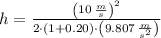 h = \frac{\left(10\,\frac{m}{s} \right)^{2}}{2\cdot (1+0.20)\cdot \left(9.807\,\frac{m}{s^{2}} \right)}