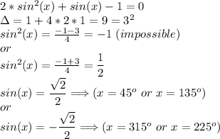 2*sin^2(x)+sin(x)-1=0\\\Delta=1+4*2*1=9=3^2\\sin^2(x)=\frac{-1-3}{4} =-1\ (impossible)\\or\\sin^2(x)=\frac{-1+3}{4} =\dfrac{1}{2}\\sin(x)=\dfrac{\sqrt{2} }{2}  \Longrightarrow (x=45^o\ or\ x=135^o)\\or\\sin(x)=-\dfrac{\sqrt{2} }{2}  \Longrightarrow (x=315^o\ or\ x=225^o)\\