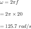 \omega=2\pi f\\\\=2\pi \times 20\\\\=125.7\ rad/s