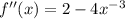 f''(x) = 2 - 4x^{-3}