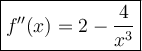 \large\boxed{f''(x) = 2 - \frac{4}{x^{3}}}