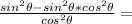 \frac{sin^2\theta- sin^2\theta * cos^2\theta}{cos^2\theta} =