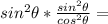 sin^2\theta * \frac{sin^2\theta}{cos^2\theta} =