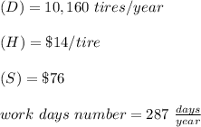 (D) = 10,160\ tires / year\\\\(H) = \$14 / tire\\\\(S) = \$76\\\\work\ days\ number = 287 \ \frac{days}{year}