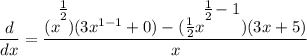 \displaystyle \frac{d}{dx} = \frac{(x^\bigg{\frac{1}{2}})(3x^{1 - 1} + 0) - (\frac{1}{2}x^\bigg{\frac{1}{2} - 1})(3x + 5)}{x}