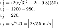 v_f^2=(20\sqrt{3})^2+2(-9.8)(50),\\v_f^2=1200-980,\\v_f^2=220,\\v_f=\sqrt{220}=\boxed{2\sqrt{55}\text{ m/s}}