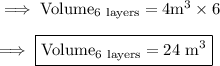 \rm\implies Volume_{6\ layers } = 4m^3\times 6 \\\\\rm\implies \boxed{\rm Volume_{6\ layers } = 24 \ m^3}