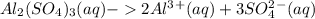 Al_2(SO_4)_3(aq)-2Al^3^+(aq)+3SO_4^2^-(aq)