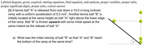 A tennis ball “A” is released from rest down a 10.0 m long inclined ramp with a uniform acceleration