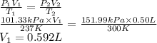 \frac{P_{1}V_{1}}{T_{1}} = \frac{P_{2}V_{2}}{T_{2}}\\\frac{101.33 kPa \times V_{1}}{237 K} = \frac{151.99 kPa \times 0.50 L}{300 K}\\V_{1} = 0.592 L