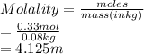 Molality = \frac{moles}{mass(in kg)}\\= \frac{0.33 mol}{0.08 kg}\\= 4.125 m