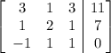 \left[\begin{array}{ccc|c}3&1&3&11\\1&2&1&7\\-1&1&1&0\end{bmatrix}\right]