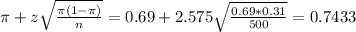 \pi + z\sqrt{\frac{\pi(1-\pi)}{n}} = 0.69 + 2.575\sqrt{\frac{0.69*0.31}{500}} = 0.7433