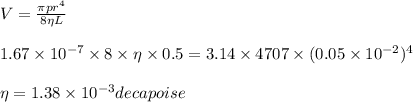 V = \frac{\pi p r^4}{8\eta L}\\\\1.67\times 10^{-7}\times8\times \eta\times 0.5 =  3.14\times 4707\times (0.05\times 10^{-2})^4\\\\\eta = 1.38\times 10^{-3} deca poise