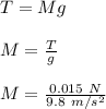 T = Mg\\\\M = \frac{T}{g}\\\\M = \frac{0.015\ N}{9.8\ m/s^2}\\\\