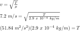 v = \sqrt{\frac{T}{\mu}}\\\\7.2\ m/s = \sqrt{\frac{T}{2.9\ x\ 10^{-4}\ kg/m}}\\\\(51.84\ m^2/s^2)(2.9\ x\ 10^{-4}\ kg/m) = T