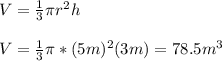 V=\frac{1}{3} \pi r^2h\\\\V=\frac{1}{3} \pi *(5m)^2(3m)=78.5m^3\\\\