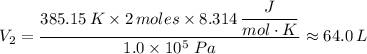 V_2 = \dfrac{385.15 \, K \times 2 \, moles \times 8.314 \, \dfrac{J}{mol \cdot K} }{1.0 \times 10^5 \ Pa} \approx 64.0 \, L