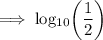 \rm\implies  log _{10}\bigg( \dfrac{1}{2}\bigg)