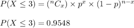 P(X\leq 3) = (^{n}C_{x}  )\times p^{x}  \times (1-p)^{n-x}\\\\P(X\leq 3)= 0.9548