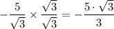 -\dfrac{5}{\sqrt{3} } \times \dfrac{\sqrt{3} }{\sqrt{3} } = -\dfrac{5 \cdot \sqrt{3} }{3}