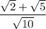 \dfrac{\sqrt{2} + \sqrt{5}  }{\sqrt{10} }