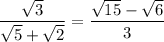 \dfrac{\sqrt{3} }{\sqrt{5} + \sqrt{2}  }= \dfrac{\sqrt{15} - \sqrt{6} }{3}