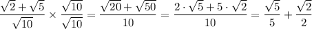 \dfrac{\sqrt{2} + \sqrt{5}  }{\sqrt{10} } \times \dfrac{ \sqrt{10}  }{\sqrt{10} } = \dfrac{\sqrt{20} + \sqrt{50}  }{10 } = \dfrac{2\cdot \sqrt{5} + 5 \cdot \sqrt{2}  }{10} = \dfrac{\sqrt{5}  }{5} + \dfrac{ \sqrt{2}  }{2}