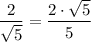 \dfrac{2}{\sqrt{5} }  = \dfrac{2 \cdot \sqrt{5} }{5}